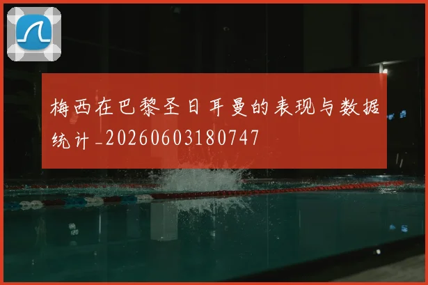 梅西在巴黎圣日耳曼的表现与数据统计_20260603180747