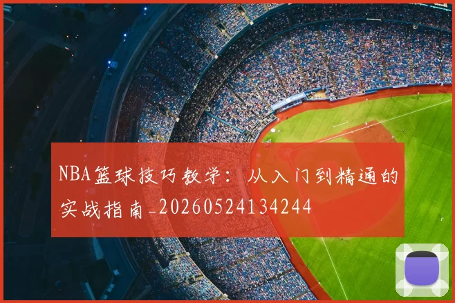 NBA篮球技巧教学:从入门到精通的实战指南_20260524134244