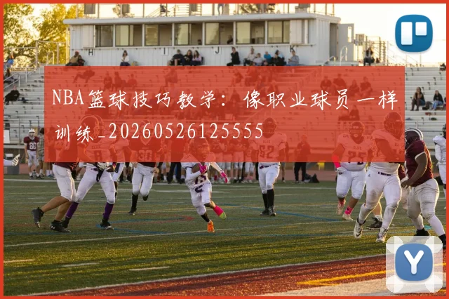 NBA篮球技巧教学：像职业球员一样训练_20260526125555