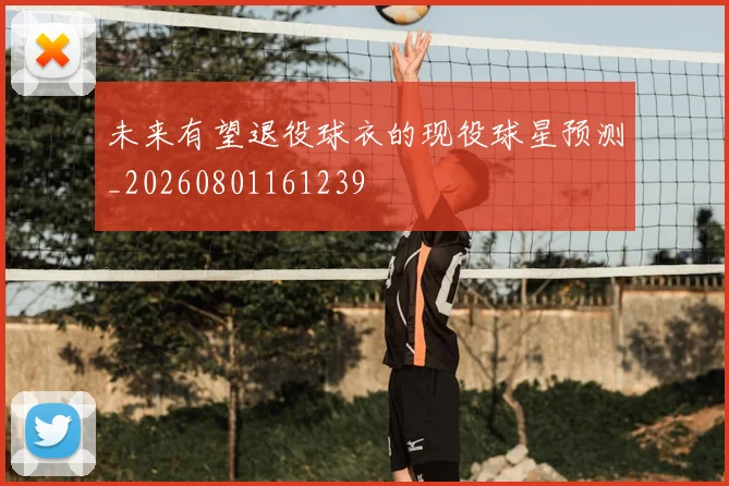 未来有望退役球衣的现役球星预测_20260801161239