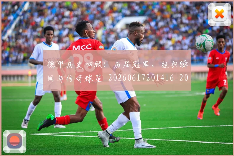 德甲历史回顾:历届冠军、经典瞬间与传奇球星_20260617201416_20260704173023