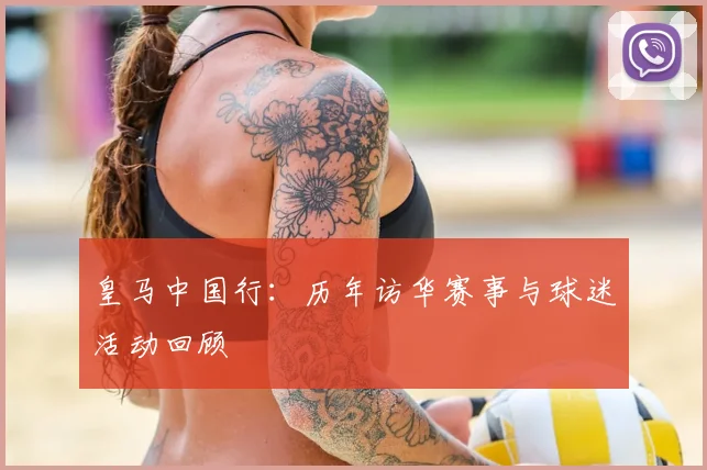 皇马中国行：历年访华赛事与球迷活动回顾