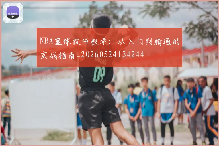 NBA篮球技巧教学:从入门到精通的实战指南_20260524134244