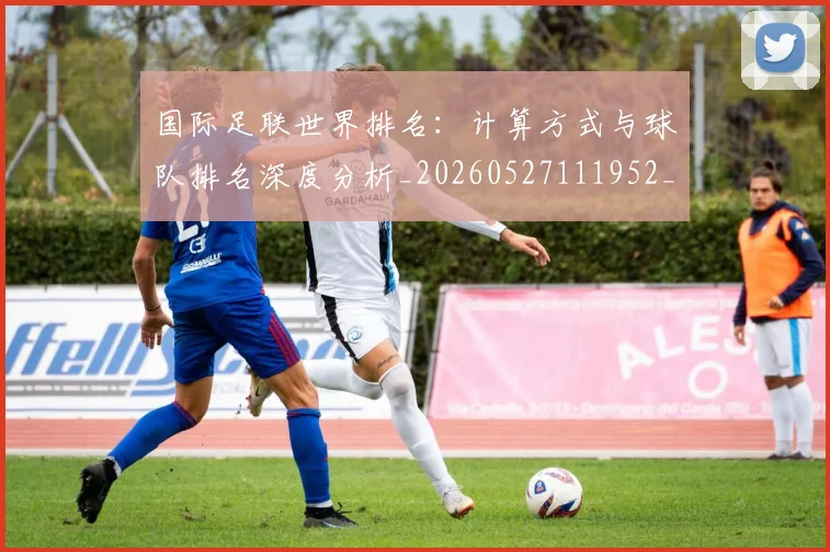 国际足联世界排名：计算方式与球队排名深度分析_20260527111952_20260719165934