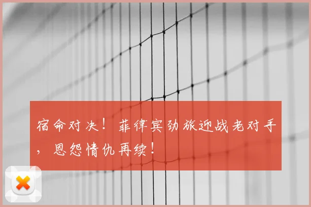宿命对决！菲律宾劲旅迎战老对手，恩怨情仇再续！