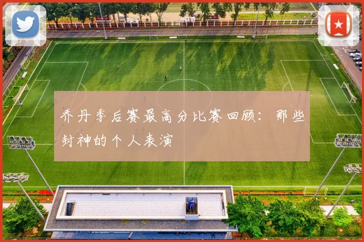 乔丹季后赛最高分比赛回顾:那些封神的个人表演