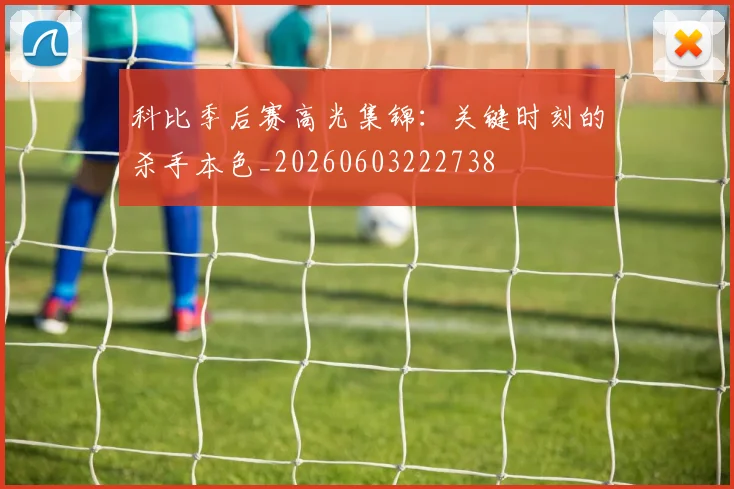 科比季后赛高光集锦:关键时刻的杀手本色_20260603222738