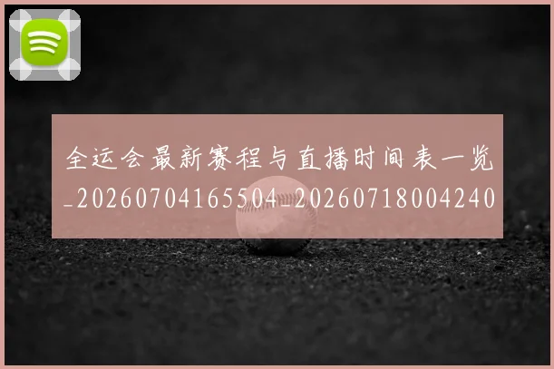 全运会最新赛程与直播时间表一览_20260704165504_20260718004240