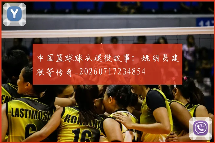 中国篮球球衣退役故事：姚明易建联等传奇_20260717234854