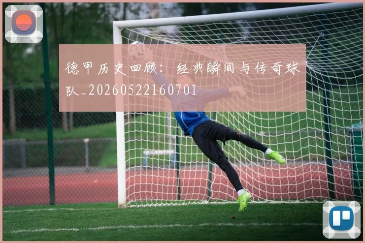 德甲历史回顾：经典瞬间与传奇球队_20260522160701