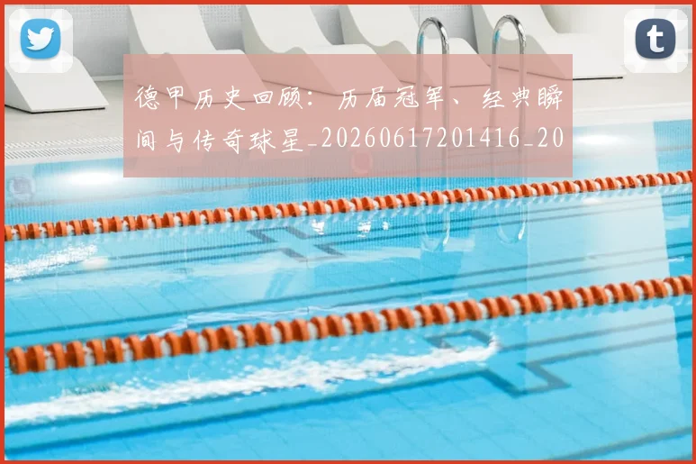 德甲历史回顾：历届冠军、经典瞬间与传奇球星_20260617201416_20260704173023
