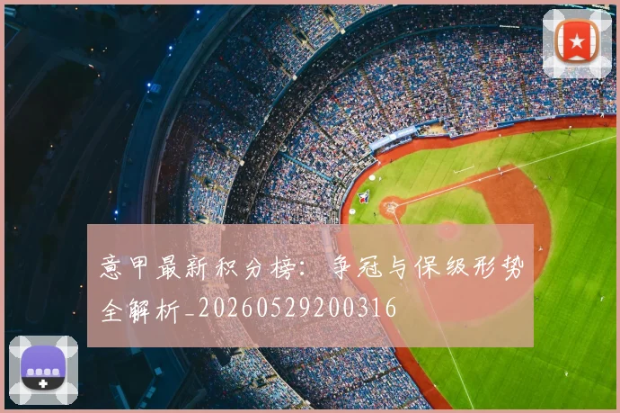 意甲最新积分榜:争冠与保级形势全解析_20260529200316