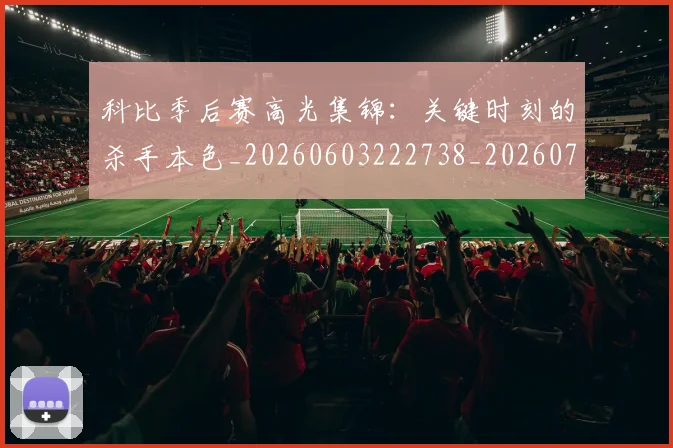 科比季后赛高光集锦:关键时刻的杀手本色_20260603222738_20260708195241_20260802165320