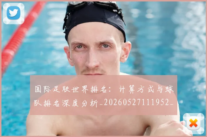 国际足联世界排名：计算方式与球队排名深度分析_20260527111952_20260719165934