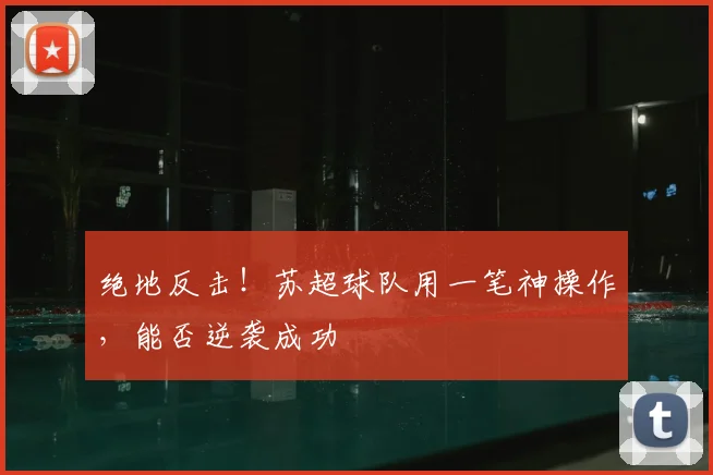 绝地反击！苏超球队用一笔神操作，能否逆袭成功