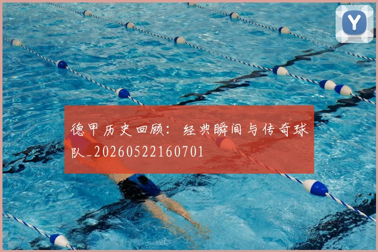 德甲历史回顾：经典瞬间与传奇球队_20260522160701