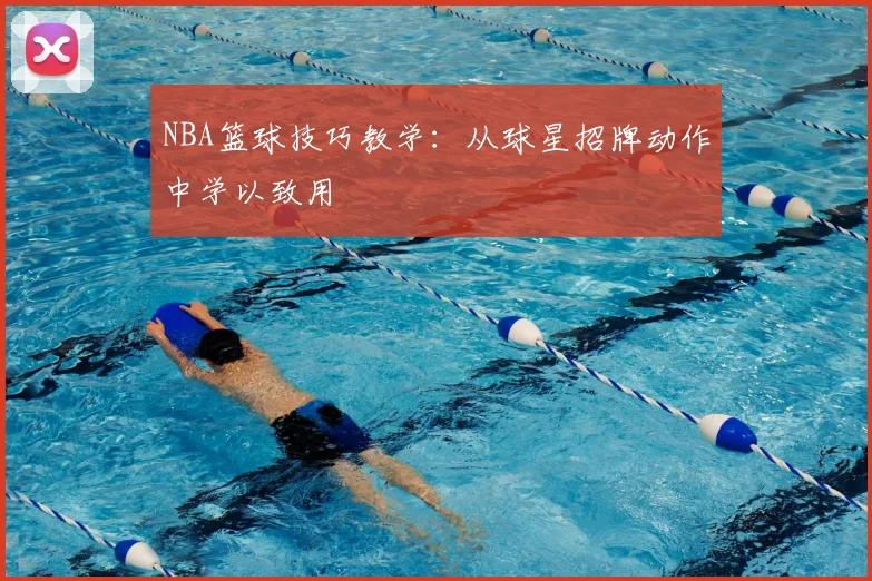 NBA篮球技巧教学：从球星招牌动作中学以致用