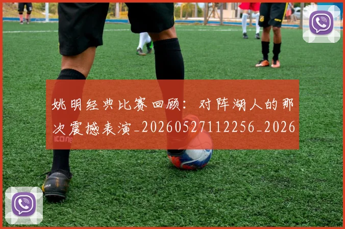 姚明经典比赛回顾：对阵湖人的那次震撼表演_20260527112256_20260703232949