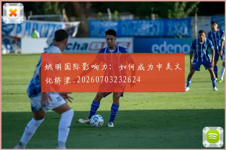 姚明国际影响力：如何成为中美文化桥梁_20260703232624