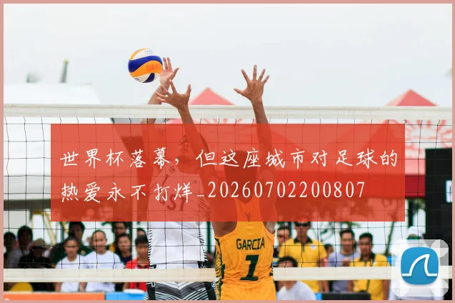 世界杯落幕，但这座城市对足球的热爱永不打烊_20260702200807