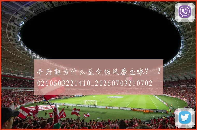 乔丹鞋为什么至今仍风靡全球？_20260603221410_20260703210702