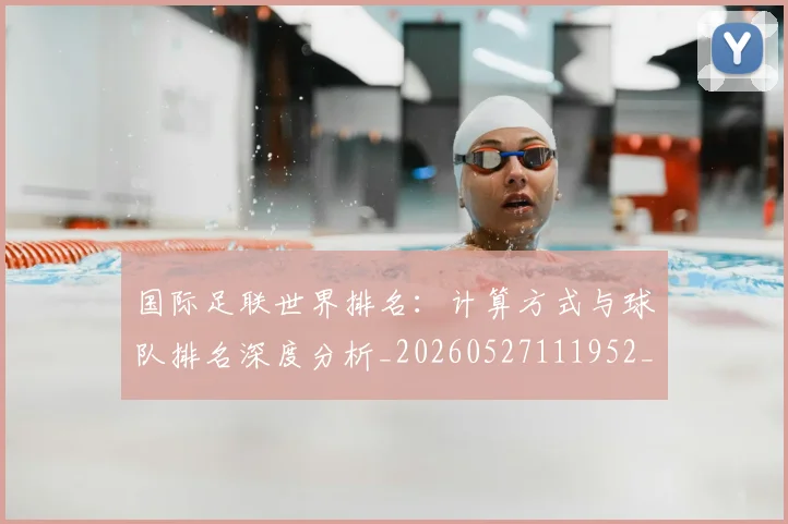 国际足联世界排名：计算方式与球队排名深度分析_20260527111952_20260703224733