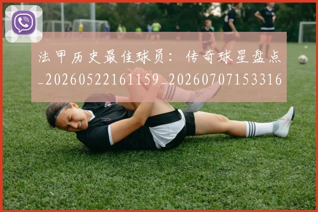 法甲历史最佳球员：传奇球星盘点_20260522161159_20260707153316