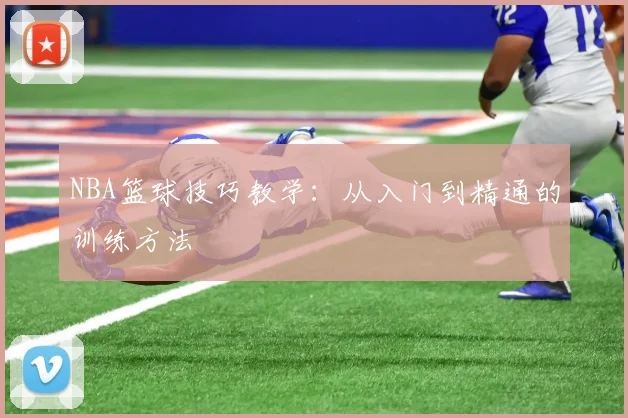 NBA篮球技巧教学：从入门到精通的训练方法