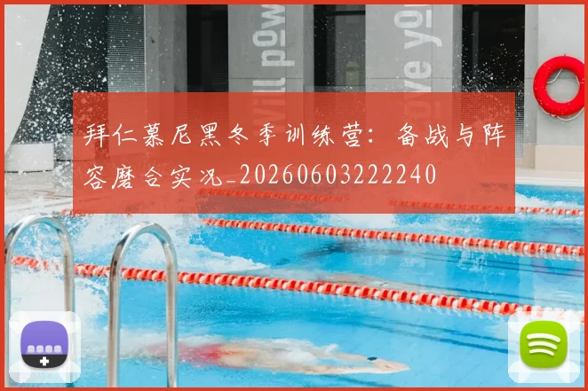 拜仁慕尼黑冬季训练营：备战与阵容磨合实况_20260603222240
