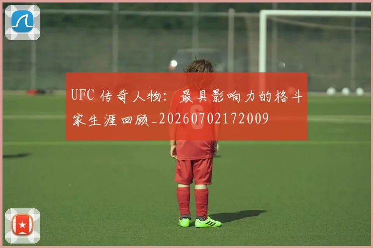 UFC 传奇人物:最具影响力的格斗家生涯回顾_20260702172009